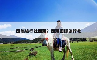 國旅旅行社西藏？西藏國際旅行社