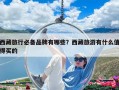 西藏旅行必備品牌有哪些？西藏旅游有什么值得買的