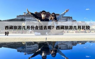 西藏旅游幾月份合適去呢？西藏旅游幾月比較好