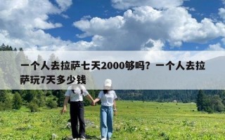 一個人去拉薩七天2000夠嗎？一個人去拉薩玩7天多少錢