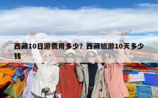 西藏10日游費用多少？西藏旅游10天多少錢