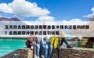 五月份去西藏旅游需要準(zhǔn)備沖鋒衣還是羽絨服？去西藏穿沖鋒衣還是羽絨服