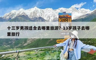 十三歲男孩適合去哪里旅游？13歲孩子去哪里旅行