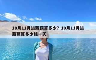 10月11月進藏預算多少？10月11月進藏預算多少錢一天