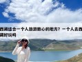 西藏適合一個人旅游散心的地方？一個人去西藏好玩嗎