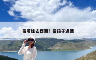 帶著娃去西藏？帶孩子進藏