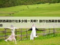 到西藏旅行社多少錢一天啊？旅行社西藏游報(bào)價(jià)