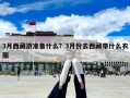 3月西藏游準備什么？3月份去西藏帶什么衣服