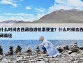 什么時間去西藏旅游機票便宜？什么時候去西藏最佳