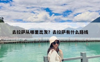 去拉薩從哪里出發(fā)？去拉薩有什么路線