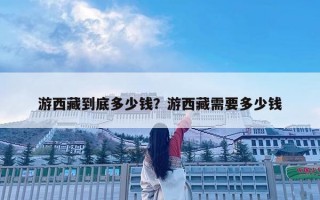 游西藏到底多少錢？游西藏需要多少錢