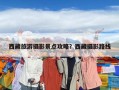 西藏旅游攝影景點攻略？西藏攝影路線