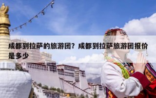 成都到拉薩的旅游團？成都到拉薩旅游團報價是多少