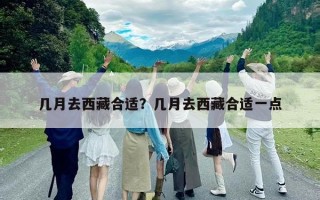 幾月去西藏合適？幾月去西藏合適一點