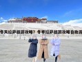 冬天拉薩旅游攻略？冬季拉薩旅游攻略自助游