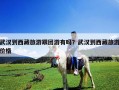 武漢到西藏旅游跟團游有嗎？武漢到西藏旅游價格
