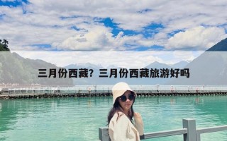 三月份西藏？三月份西藏旅游好嗎