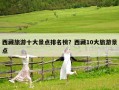 西藏旅游十大景點(diǎn)排名榜？西藏10大旅游景點(diǎn)