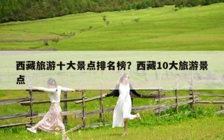 西藏旅游十大景點排名榜？西藏10大旅游景點