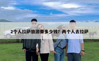 2個人拉薩旅游要多少錢？兩個人去拉薩
