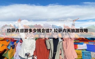 拉薩六日游多少錢合適？拉薩六天旅游攻略
