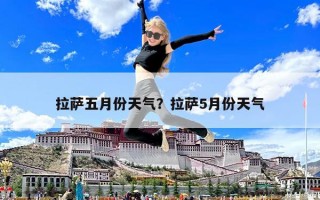 拉薩五月份天氣？拉薩5月份天氣