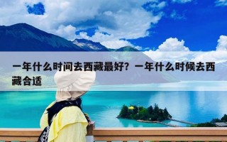 一年什么時間去西藏最好？一年什么時候去西藏合適