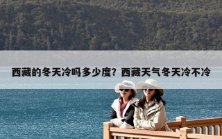 西藏的冬天冷嗎多少度？西藏天氣冬天冷不冷