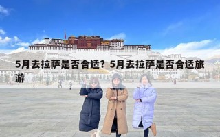5月去拉薩是否合適？5月去拉薩是否合適旅游