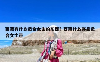 西藏有什么適合女生的東西？西藏什么飾品適合女士帶