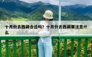 十月份去西藏合適嗎？十月份去西藏要注意什么
