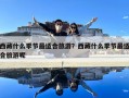 西藏什么季節最適合旅游？西藏什么季節最適合旅游呢