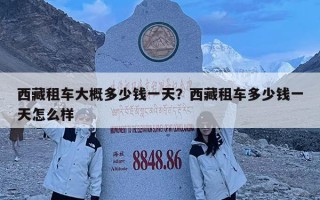 西藏租車大概多少錢一天？西藏租車多少錢一天怎么樣