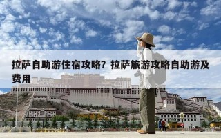 拉薩自助游住宿攻略？拉薩旅游攻略自助游及費用