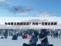 為啥要去西藏旅游？為啥一定要去西藏