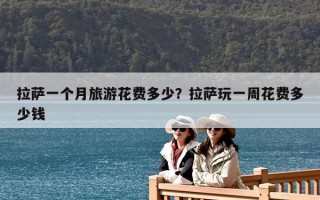 拉薩一個月旅游花費多少？拉薩玩一周花費多少錢