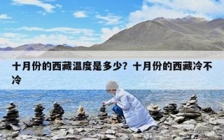十月份的西藏溫度是多少？十月份的西藏冷不冷