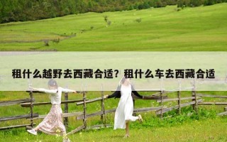 租什么越野去西藏合適？租什么車去西藏合適