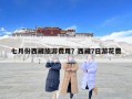 七月份西藏旅游費用？西藏7日游花費
