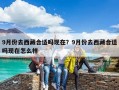 9月份去西藏合適嗎現在？9月份去西藏合適嗎現在怎么樣