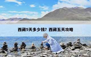 西藏5天多少錢？西藏五天攻略