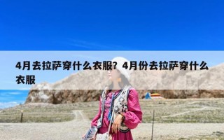 4月去拉薩穿什么衣服？4月份去拉薩穿什么衣服