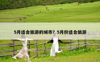 5月適合旅游的城市？5月份適合旅游