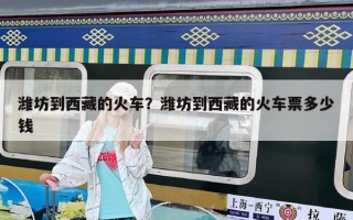 濰坊到西藏的火車？濰坊到西藏的火車票多少錢