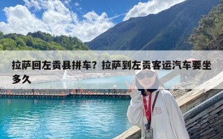 拉薩回左貢縣拼車？拉薩到左貢客運汽車要坐多久