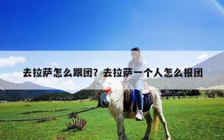 去拉薩怎么跟團？去拉薩一個人怎么報團