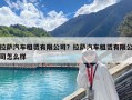 拉薩汽車租賃有限公司？拉薩汽車租賃有限公司怎么樣