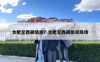 合肥至西藏旅游？合肥至西藏旅游路線