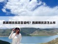 西藏跟團旅游靠譜嗎？西藏跟團游怎么樣