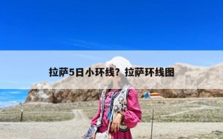 拉薩5日小環(huán)線？拉薩環(huán)線圖